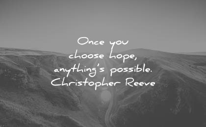 "once you choose hope, anything's possible" Christopher Reeve